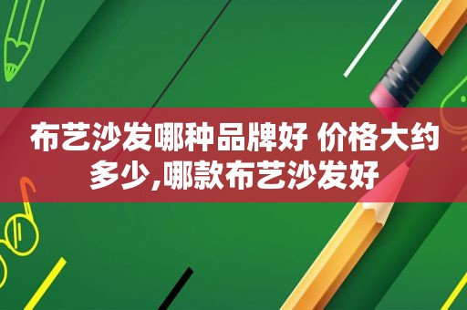 布艺沙发哪种品牌好 价格大约多少,哪款布艺沙发好