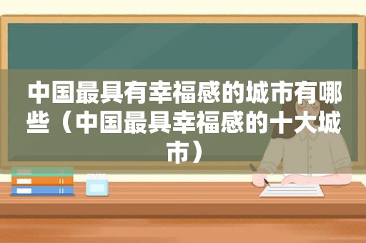 中国最具有幸福感的城市有哪些（中国最具幸福感的十大城市）