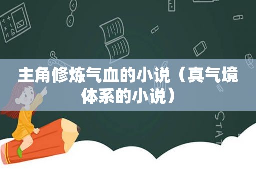 主角修炼气血的小说（真气境体系的小说）