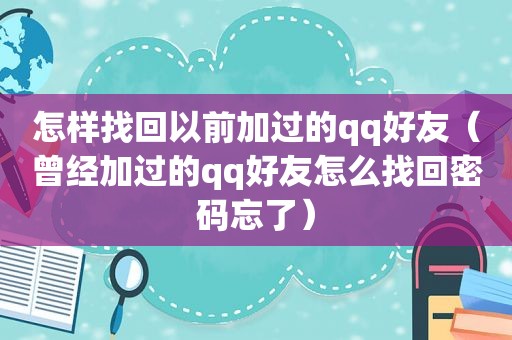 怎样找回以前加过的qq好友（曾经加过的qq好友怎么找回密码忘了）