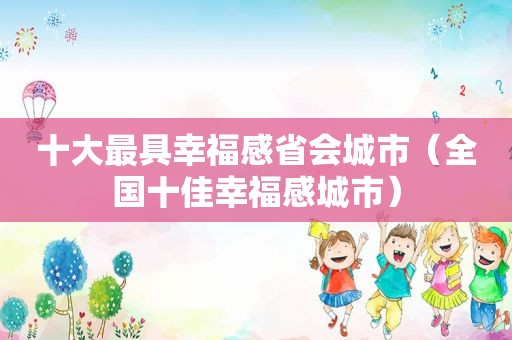 十大最具幸福感省会城市（全国十佳幸福感城市）