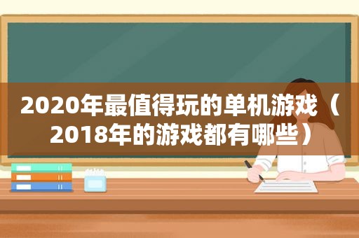 2020年最值得玩的单机游戏（2018年的游戏都有哪些）