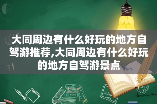 大同周边有什么好玩的地方自驾游推荐,大同周边有什么好玩的地方自驾游景点