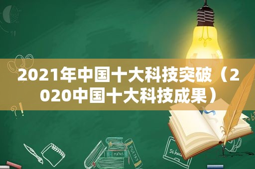 2021年中国十大科技突破（2020中国十大科技成果）