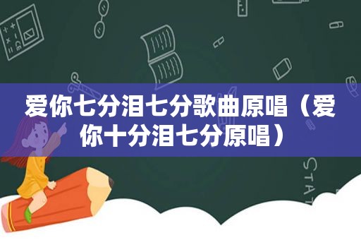 爱你七分泪七分歌曲原唱（爱你十分泪七分原唱）