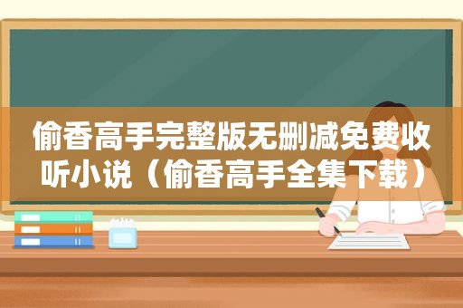 偷香高手完整版无删减免费收听小说（偷香高手全集下载）