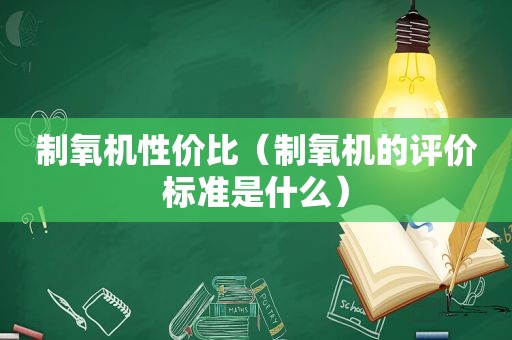 制氧机性价比（制氧机的评价标准是什么）