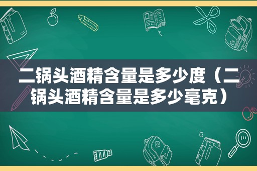 二锅头酒精含量是多少度（二锅头酒精含量是多少毫克）