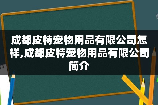 成都皮特宠物用品有限公司怎样,成都皮特宠物用品有限公司简介