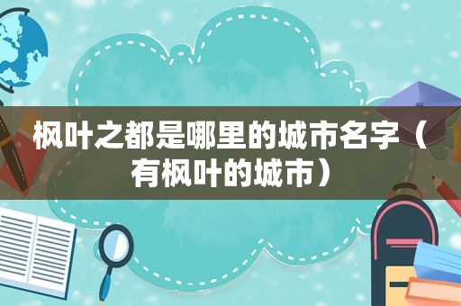 枫叶之都是哪里的城市名字（有枫叶的城市）