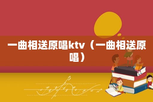 一曲相送原唱ktv（一曲相送原唱）