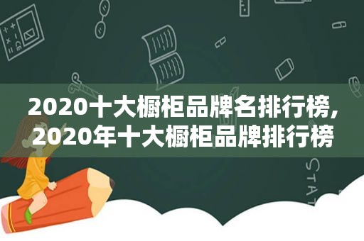 2020十大橱柜品牌名排行榜,2020年十大橱柜品牌排行榜