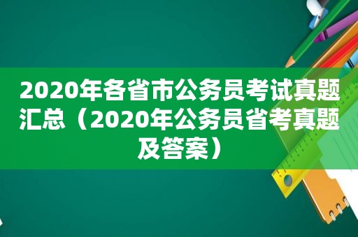 2020年各省市公务员考试真题汇总（2020年公务员省考真题及答案）