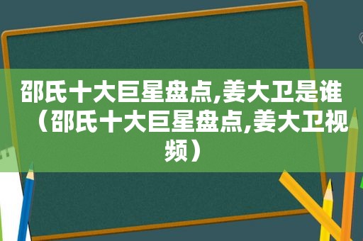 邵氏十大巨星盘点,姜大卫是谁（邵氏十大巨星盘点,姜大卫视频）