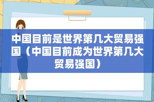 中国目前是世界第几大贸易强国（中国目前成为世界第几大贸易强国）