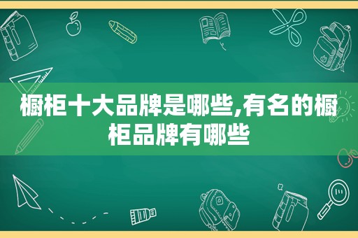 橱柜十大品牌是哪些,有名的橱柜品牌有哪些