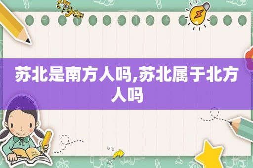 苏北是南方人吗,苏北属于北方人吗