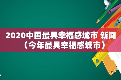 2020中国最具幸福感城市 新闻（今年最具幸福感城市）