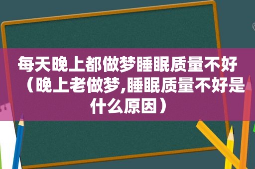 每天晚上都做梦睡眠质量不好（晚上老做梦,睡眠质量不好是什么原因）