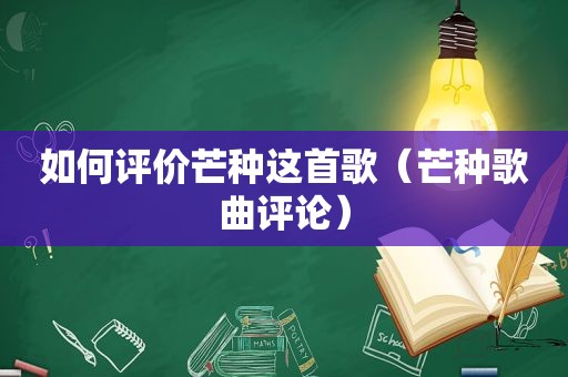 如何评价芒种这首歌（芒种歌曲评论）