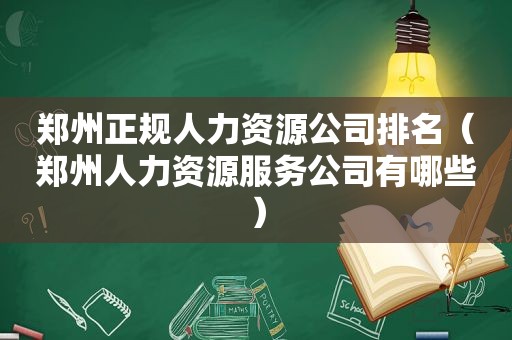 郑州正规人力资源公司排名（郑州人力资源服务公司有哪些）