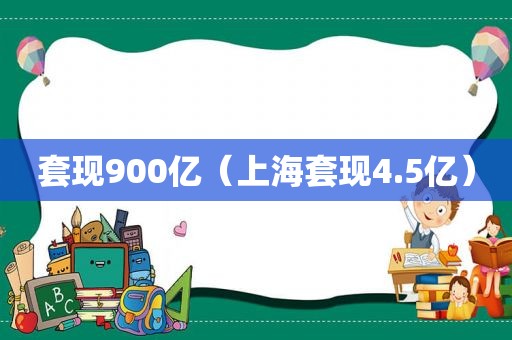 套现900亿（上海套现4.5亿）