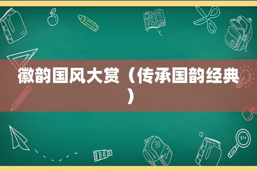 徽韵国风大赏（传承国韵经典）