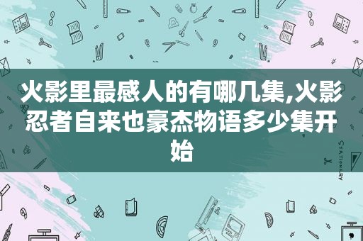 火影里最感人的有哪几集,火影忍者自来也豪杰物语多少集开始