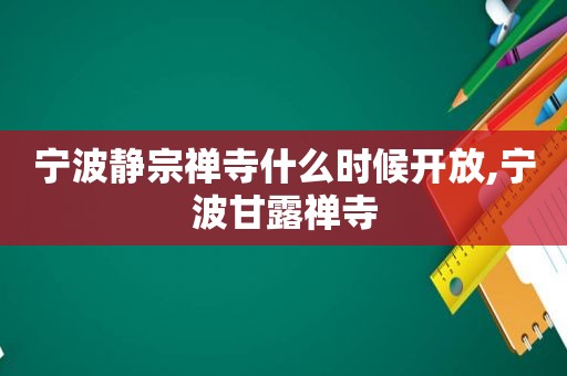 宁波静宗禅寺什么时候开放,宁波甘露禅寺