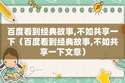 百度看到经典故事,不如共享一下（百度看到经典故事,不如共享一下文章）