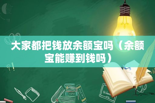 大家都把钱放余额宝吗（余额宝能赚到钱吗）