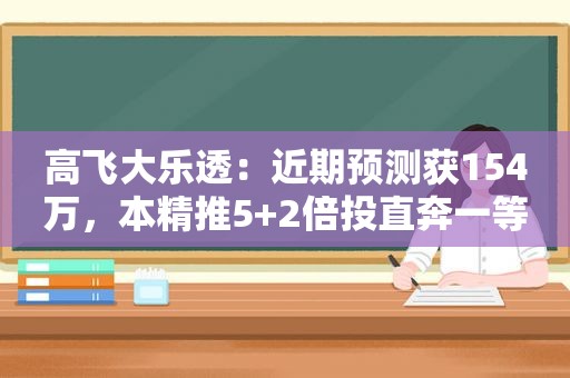 高飞大乐透：近期预测获154万，本精推5+2倍投直奔一等