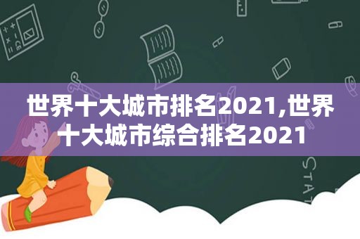 世界十大城市排名2021,世界十大城市综合排名2021