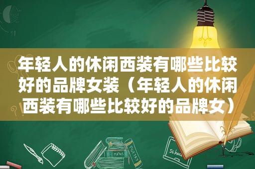 年轻人的休闲西装有哪些比较好的品牌女装（年轻人的休闲西装有哪些比较好的品牌女）