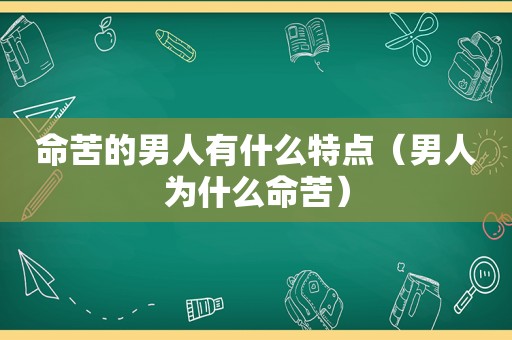 命苦的男人有什么特点（男人为什么命苦）