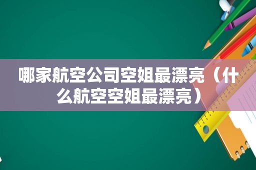 哪家航空公司空姐最漂亮（什么航空空姐最漂亮）