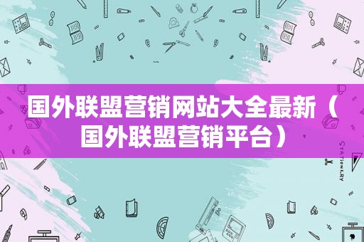 国外联盟营销网站大全最新（国外联盟营销平台）