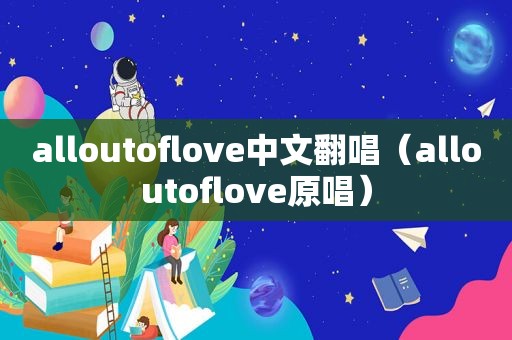 alloutoflove中文翻唱（alloutoflove原唱）