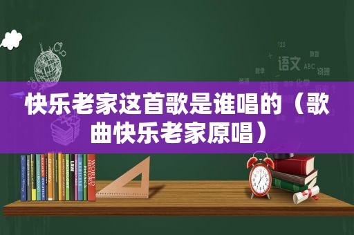 快乐老家这首歌是谁唱的（歌曲快乐老家原唱）