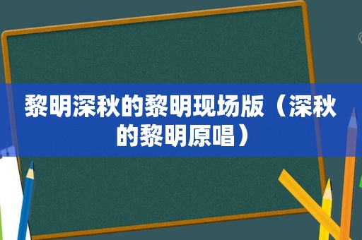 黎明深秋的黎明现场版（深秋的黎明原唱）