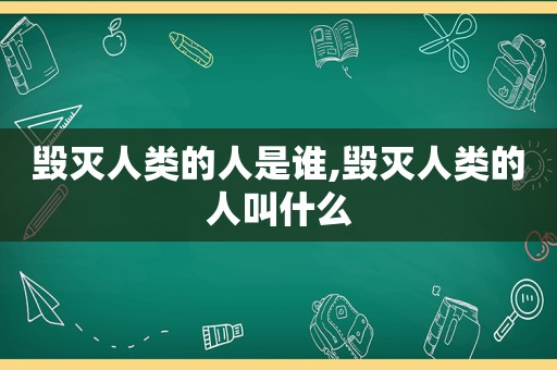 毁灭人类的人是谁,毁灭人类的人叫什么