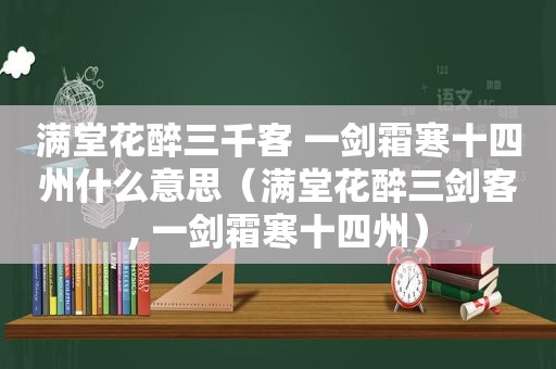 满堂花醉三千客 一剑霜寒十四州什么意思（满堂花醉三剑客, 一剑霜寒十四州）