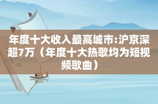 年度十大收入最高城市:沪京深超7万（年度十大热歌均为短视频歌曲）