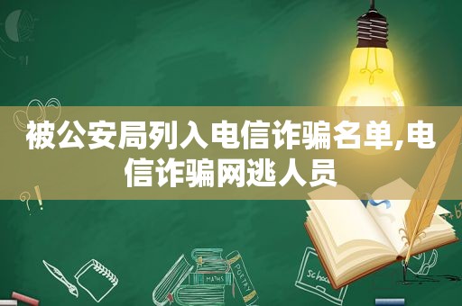 被公安局列入电信诈骗名单,电信诈骗网逃人员