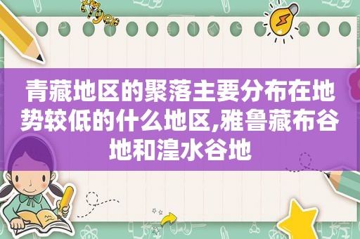 青藏地区的聚落主要分布在地势较低的什么地区,雅鲁藏布谷地和湟水谷地