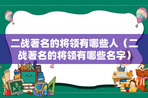 二战著名的将领有哪些人（二战著名的将领有哪些名字）