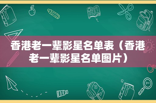 香港老一辈影星名单表（香港老一辈影星名单图片）