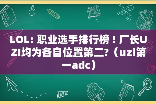 LOL: 职业选手排行榜 ! 厂长UZI均为各自位置第二?（uzi第一adc）