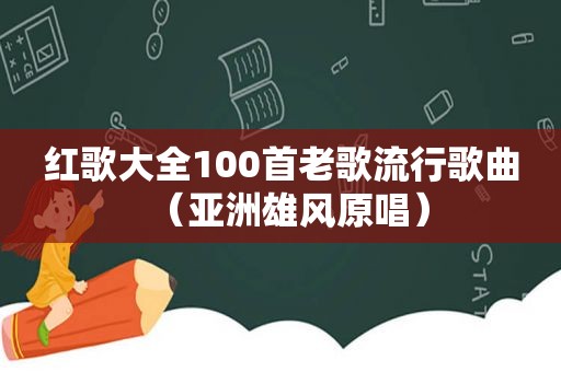 红歌大全100首老歌流行歌曲（亚洲雄风原唱）