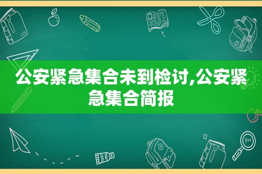 公安紧急 *** 未到检讨,公安紧急 *** 简报